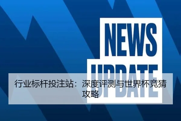 行业标杆投注站：深度评测与世界杯竞猜攻略